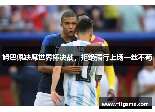 姆巴佩缺席世界杯决战，拒绝强行上场一丝不苟